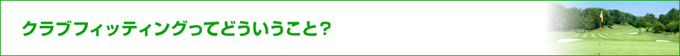クラブフィッティングってどういうこと?